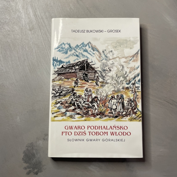Gwaro podhalańsko fto dziś tobom włodo. Słownik gwary góralskiej