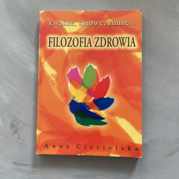 Kwaśne, surowe, zimne... Filozofia zdrowia - Anna Ciesielska